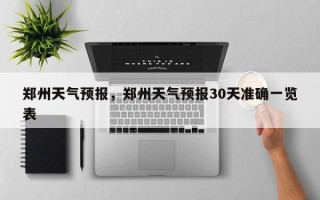 郑州天气预报，郑州天气预报30天准确一览表
