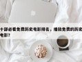 十部必看免费历史电影排名，播放免费的历史电影？