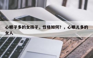 心眼子多的女孩子，性格如何？，心眼儿多的女人