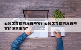云顶之弈提前设置阵容？云顶之弈提前设置阵容的注意事项？