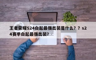 王者荣耀S24白起最强出装是什么？？s24赛季白起最强出装？
