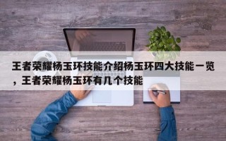 王者荣耀杨玉环技能介绍杨玉环四大技能一览，王者荣耀杨玉环有几个技能