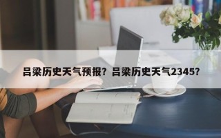 吕梁历史天气预报？吕梁历史天气2345？