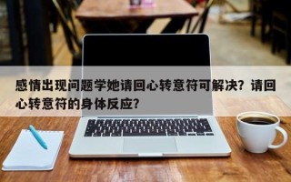 感情出现问题学她请回心转意符可解决？请回心转意符的身体反应？