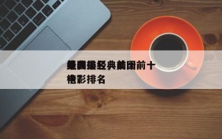 美国最经典前十
电影排名，美国前十
经典电影排名
榜？