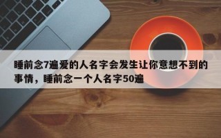 睡前念7遍爱的人名字会发生让你意想不到的事情，睡前念一个人名字50遍