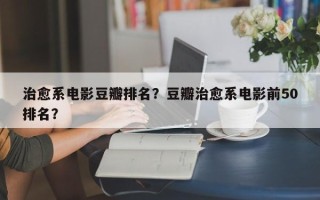 治愈系电影豆瓣排名？豆瓣治愈系电影前50排名？