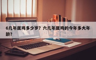 6几年属鸡多少岁？六几年属鸡的今年多大年龄？