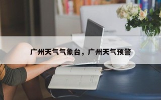 广州天气气象台，广州天气预警