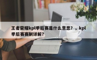 王者荣耀kpl季后赛是什么意思？，kpl季后赛赛制详解？