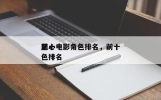 前十
恶心电影角色排名，前十
恶心电影角色排名