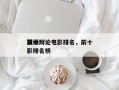 前十
顶级辩论电影排名，前十
顶级辩论电影排名榜