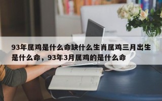 93年属鸡是什么命缺什么生肖属鸡三月出生是什么命，93年3月属鸡的是什么命