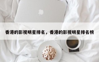 香港的影视明星排名，香港的影视明星排名榜