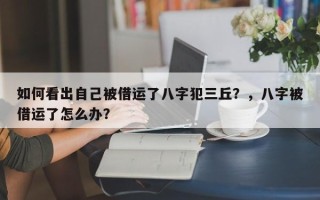 如何看出自己被借运了八字犯三丘？，八字被借运了怎么办？