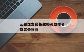 云顶之弈装备攻略英雄排名
，云顶之弈各英雄装备推荐