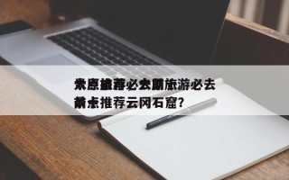 太原旅游必去前十
景点推荐，太原旅游必去前十
景点推荐云冈石窟？