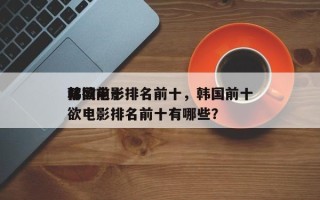 韩国前十
禁欲电影排名前十，韩国前十
禁欲电影排名前十有哪些？