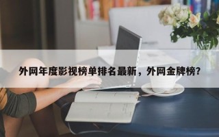外网年度影视榜单排名最新，外网金牌榜？