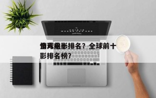全球前十
情人电影排名？全球前十
情人电影排名榜？