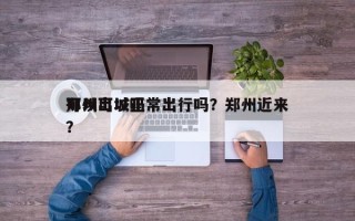郑州可以正常出行吗？郑州近来
可以出城吗？
