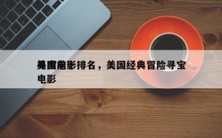 美国前十
寻宝电影排名，美国经典冒险寻宝电影