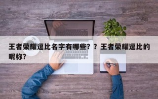 王者荣耀逗比名字有哪些？？王者荣耀逗比的昵称？