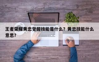 王者荣耀黄忠觉醒技能是什么？黄忠技能什么意思？