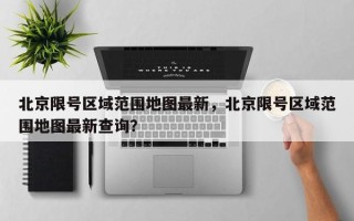 北京限号区域范围地图最新，北京限号区域范围地图最新查询？