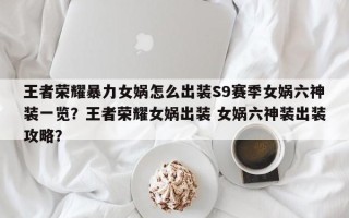 王者荣耀暴力女娲怎么出装S9赛季女娲六神装一览？王者荣耀女娲出装 女娲六神装出装攻略？