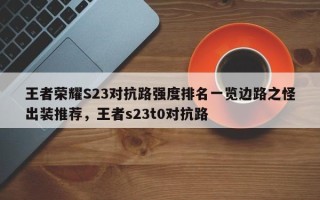 王者荣耀S23对抗路强度排名一览边路之怪出装推荐，王者s23t0对抗路