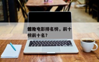 前十
惊险电影排名榜，前十
惊险电影排名榜前十名？