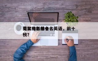电影排名前十名英语，前十
英文电影排名
榜？