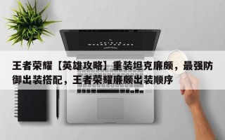 王者荣耀【英雄攻略】重装坦克廉颇，最强防御出装搭配，王者荣耀廉颇出装顺序
