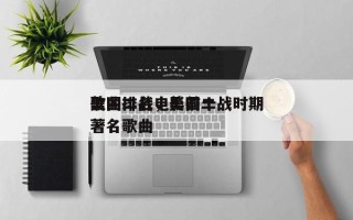 美国二战电影前十
歌曲排名，美国二战时期著名歌曲