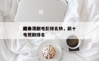 前十
经典港剧电影排名榜，前十
经典港剧电视剧排名