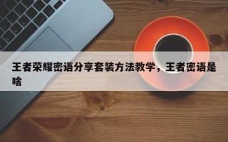 王者荣耀密语分享套装方法教学，王者密语是啥