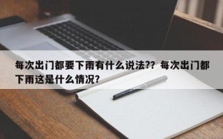 每次出门都要下雨有什么说法?？每次出门都下雨这是什么情况？