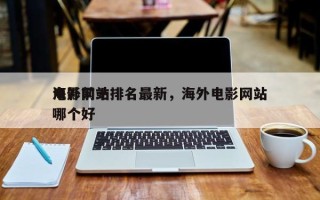 海外前十
电影网站排名最新，海外电影网站哪个好