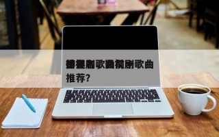 影视剧歌曲前十
排名
榜排名，影视剧歌曲推荐？