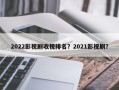 2022影视剧收视排名？2021影视剧？