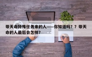 带天命特殊任务来的人——你知道吗？？带天命的人最后会怎样？