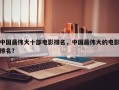 中国最伟大十部电影排名，中国最伟大的电影排名？