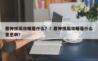 原神棋局攻略是什么？？原神棋局攻略是什么意思啊？