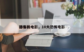 排名前十
恐怖的电影，10大恐怖电影