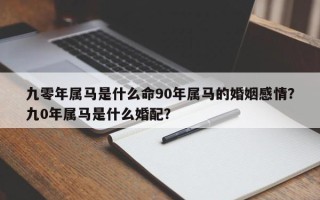 九零年属马是什么命90年属马的婚姻感情？九0年属马是什么婚配？