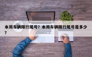 本周车辆限行尾号？本周车辆限行尾号是多少？