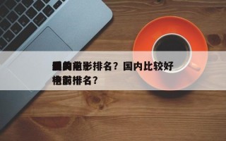 国内前十
最美电影排名？国内比较好
看的电影排名
榜前十名？