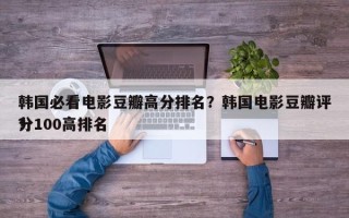 韩国必看电影豆瓣高分排名？韩国电影豆瓣评分100高排名
？