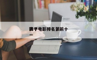 前十
浪子电影排名，前十
浪子电影排名第一